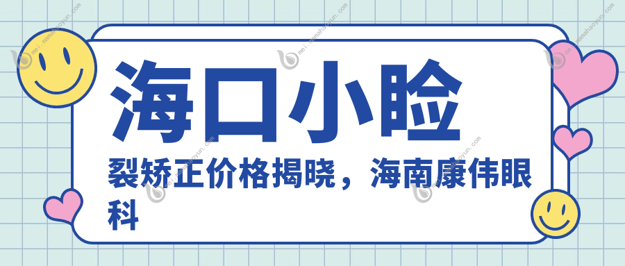 海口小睑裂矫正价格揭晓，海南康伟眼科专业解答费用详情