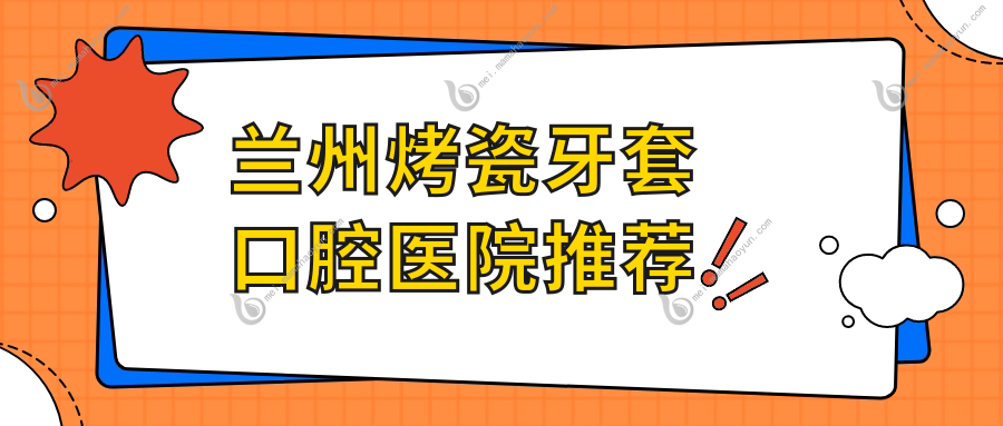 兰州烤瓷牙套口腔医院推荐