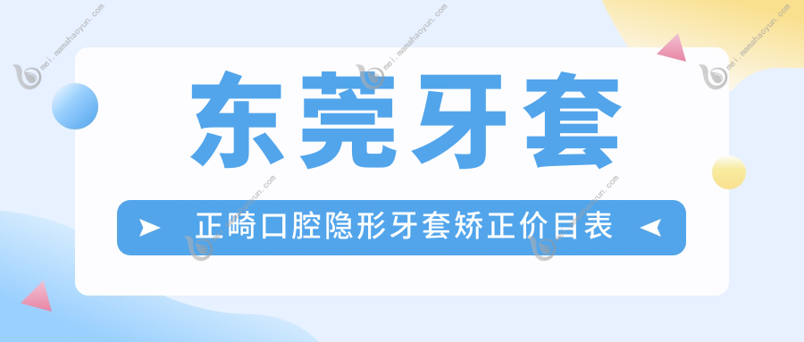 东莞牙套正畸口腔隐形牙套矫正价目表