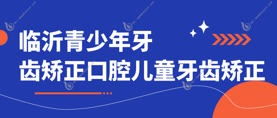 临沂青少年牙齿矫正口腔儿童牙齿矫正价目表