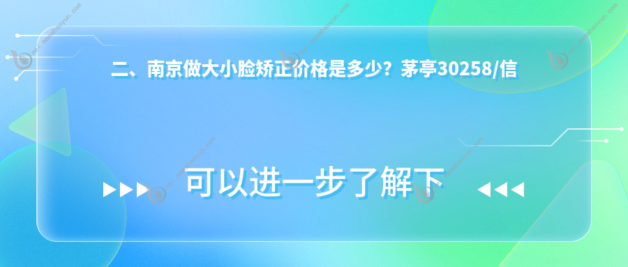 二、南京做大小脸矫正价格是多少？茅亭30258/信陵31190/冯学富24198