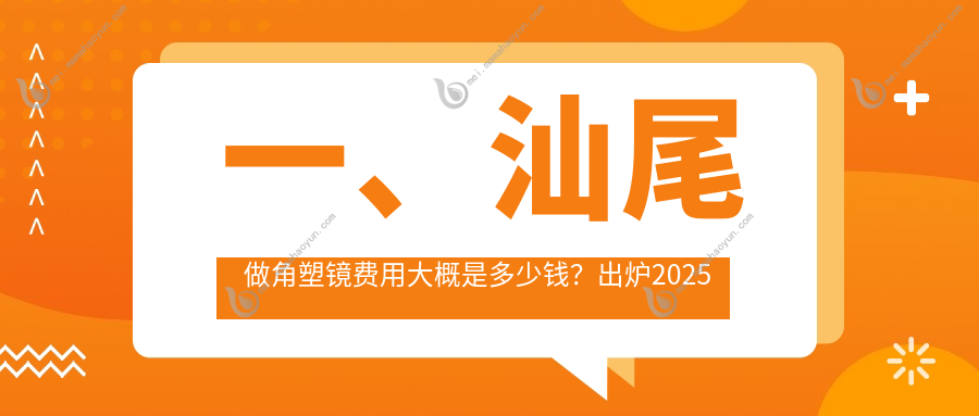 一、汕尾做角塑镜费用大概是多少钱？出炉2025汕尾角塑镜价格表