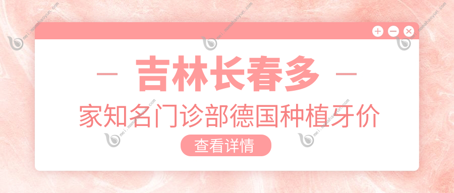 吉林长春多家知名门诊部德国种植牙价格对比，嘉圣安仕等口腔费用揭秘