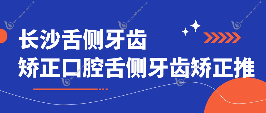 长沙舌侧牙齿矫正口腔舌侧牙齿矫正推荐