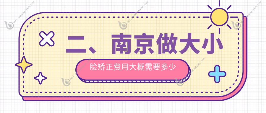 二、南京做大小脸矫正费用大概需要多少钱？茅亭30258/信陵31190/冯学富24198
