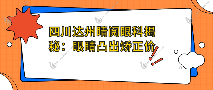 四川达州睛阅眼科揭秘：眼睛凸出矫正价格表，详细费用一网打尽！