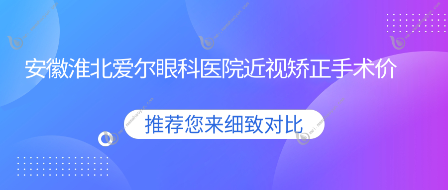 安徽淮北爱尔眼科医院近视矫正手术价格表全面解析及费用指南