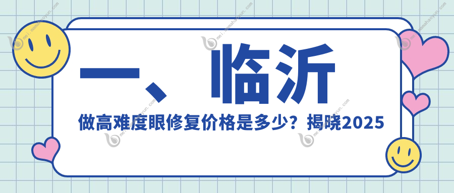 一、临沂做高难度眼修复价格是多少？揭晓2025临沂高难度眼修复价格表