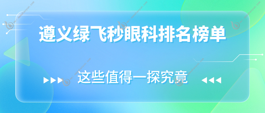 遵义绿飞秒眼科排名榜单
