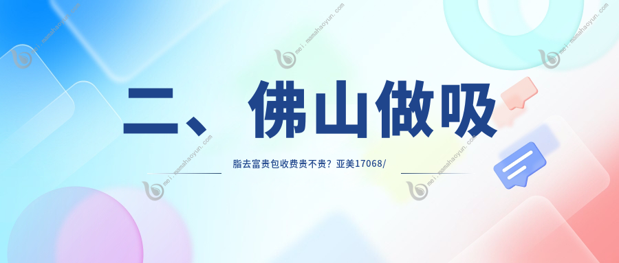 二、佛山做吸脂去富贵包收费贵不贵？亚美17068/华美17880/曙光金子14658