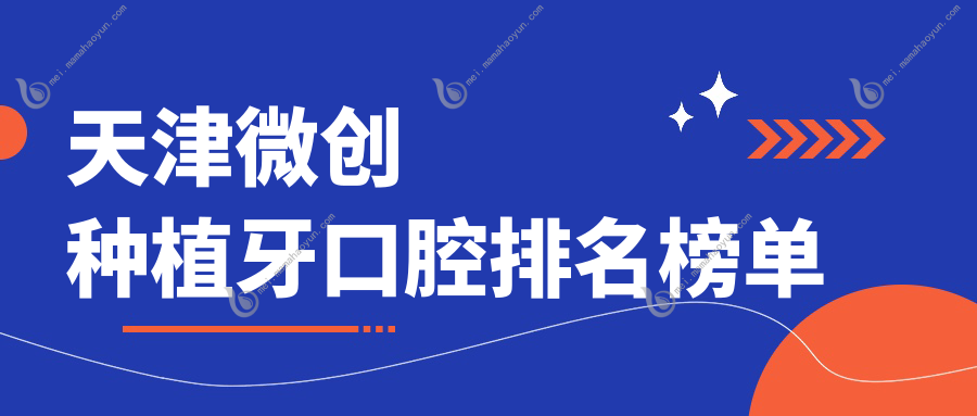 天津微创种植牙口腔排名榜单