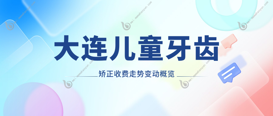 大连儿童牙齿矫正收费走势变动概览