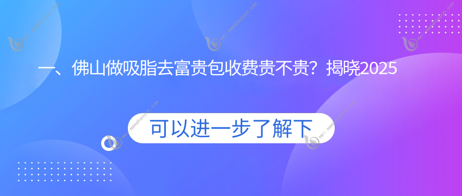 一、佛山做吸脂去富贵包收费贵不贵？揭晓2025佛山吸脂去富贵包价目表