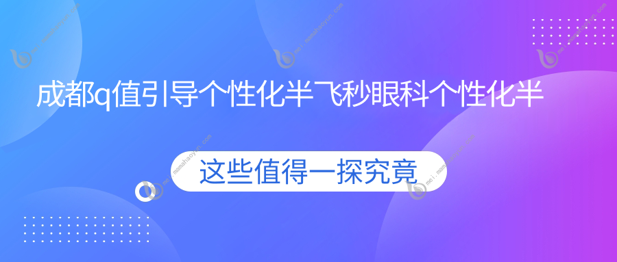 成都q值引导个性化半飞秒眼科个性化半飞秒价目单