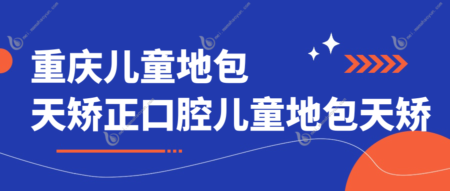 重庆儿童地包天矫正口腔儿童地包天矫正价目单
