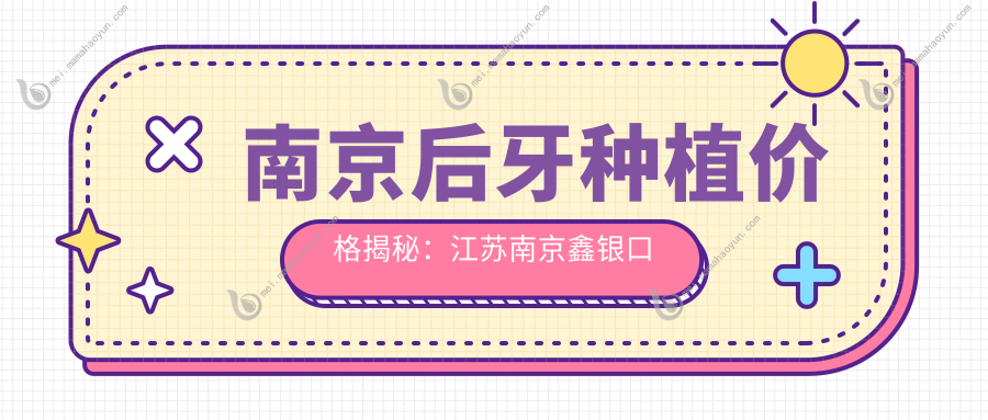 南京后牙种植价格揭秘：江苏南京鑫银口腔收费标准全解析