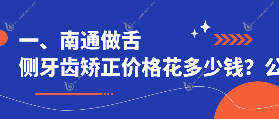 一、南通做舌侧牙齿矫正价格花多少钱？公布2025南通舌侧牙齿矫正价格表