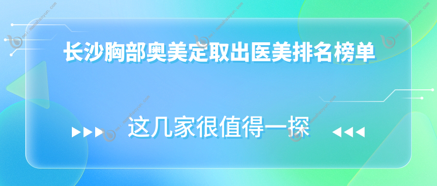 长沙胸部奥美定取出医美排名榜单