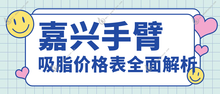 嘉兴手臂吸脂价格表全面解析