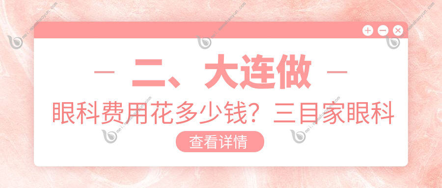 二、大连做眼科费用花多少钱？三目家眼科连锁4088、爱德丽格5190、华厦眼科5350