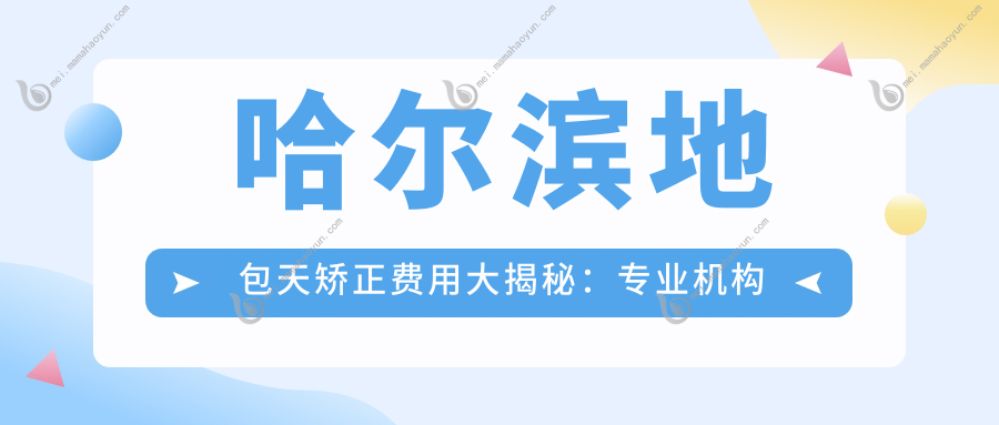 哈尔滨地包天矫正费用大揭秘：专业机构报价仅需20000元起！