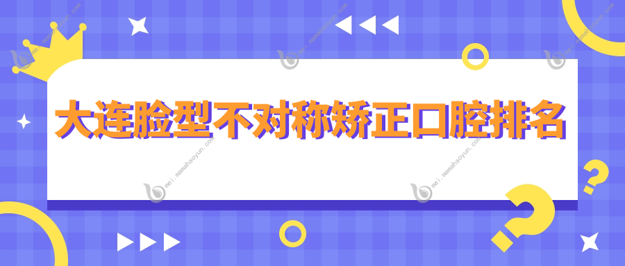 大连脸型不对称矫正口腔排名