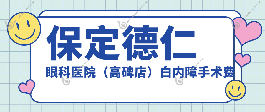 保定德仁眼科医院（高碑店）白内障手术费用标准全面解析