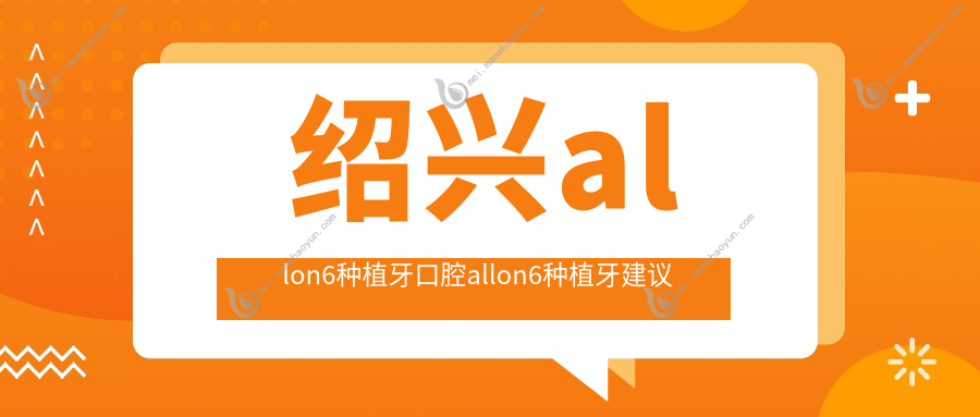绍兴allon6种植牙口腔allon6种植牙建议