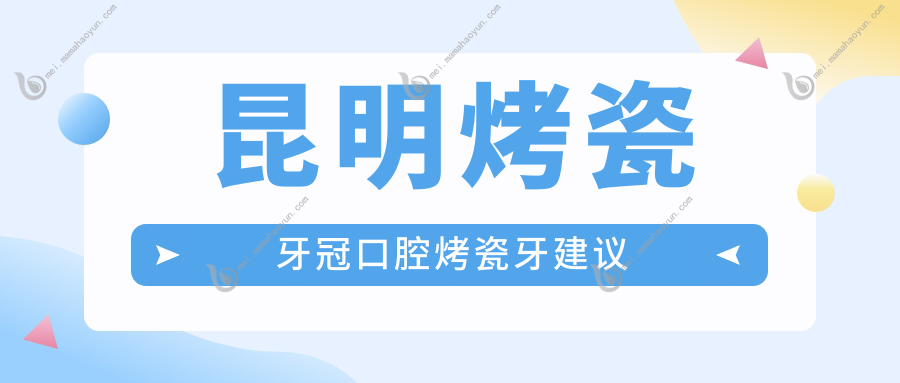 昆明烤瓷牙冠口腔烤瓷牙建议