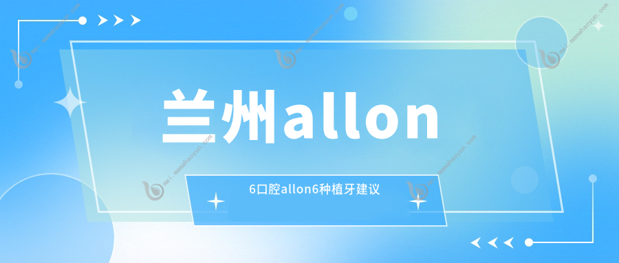 兰州allon6口腔allon6种植牙建议