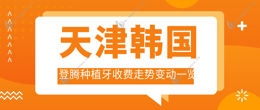 天津韩国登腾种植牙收费走势变动一览