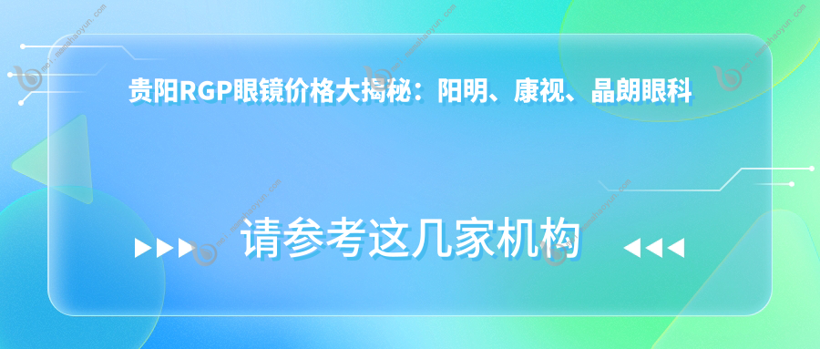 贵阳RGP眼镜价格大揭秘：阳明、康视、晶朗眼科医院的费用对比