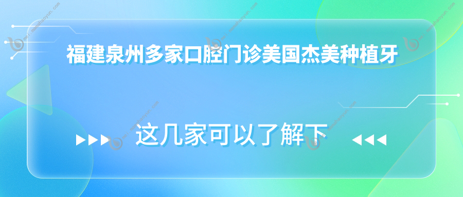 福建泉州多家口腔门诊美国杰美种植牙价格大比拼，星雅、脂管加等十家机构费用揭秘