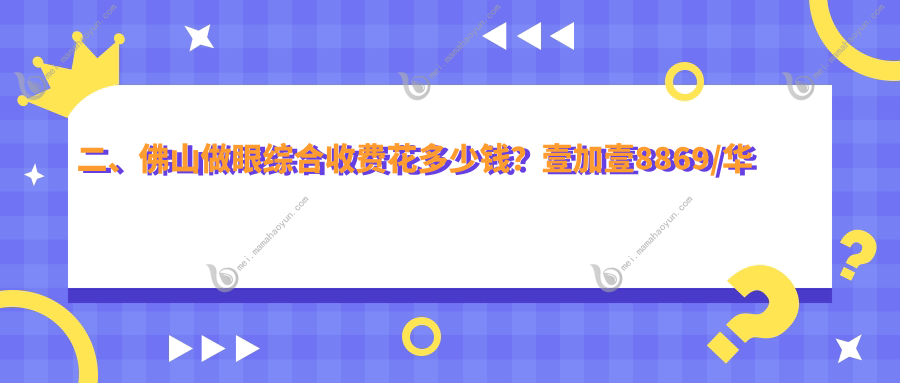 二、佛山做眼综合收费花多少钱？壹加壹8869/华美8980/曙光金子8880