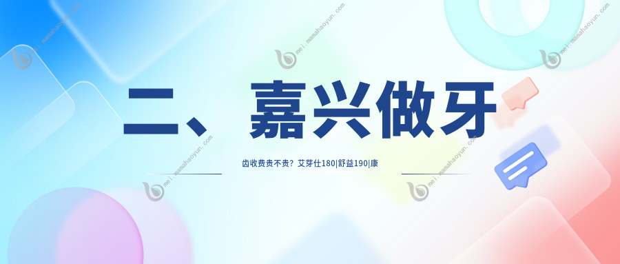 二、嘉兴做牙齿收费贵不贵？艾芽仕180