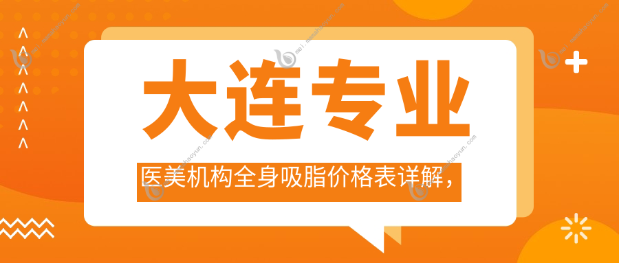 大连专业医美机构全身吸脂价格表详解，附医院地址及费用关注点