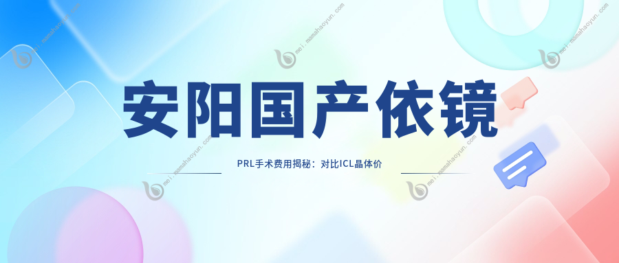 安阳国产依镜PRL手术费用揭秘：对比ICL晶体价格仅需33000元起