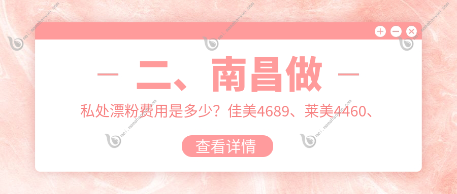 二、南昌做私处漂粉费用是多少？佳美4689、莱美4460、韩美4399