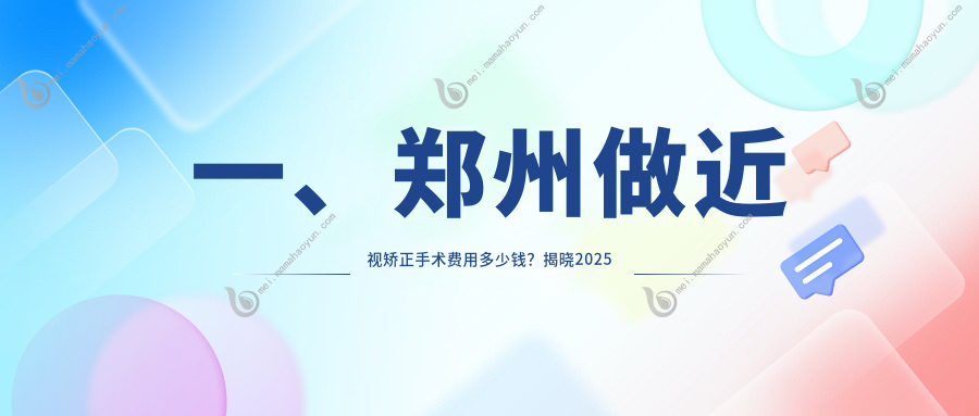 一、郑州做近视矫正手术费用多少钱？揭晓2025郑州近视矫正手术价目单