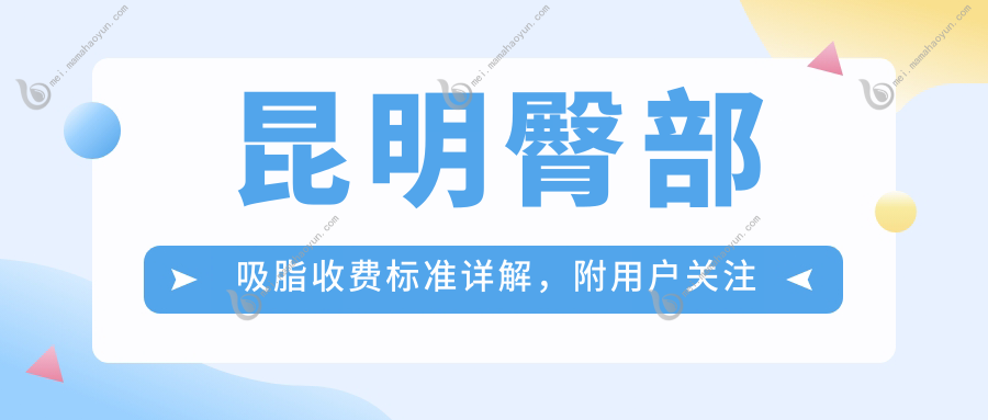 昆明臀部吸脂收费标准详解，附用户关注价格表及医院地址信息