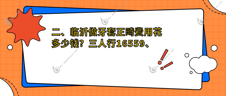 二、临沂做牙套正畸费用花多少钱？三人行16559、张涛13889、叁贰12559