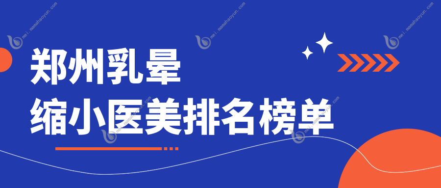 郑州乳晕缩小医美排名榜单