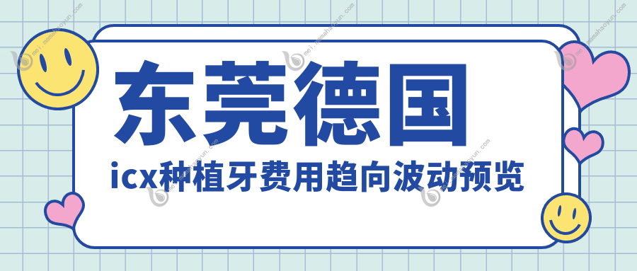 东莞德国icx种植牙费用趋向波动预览