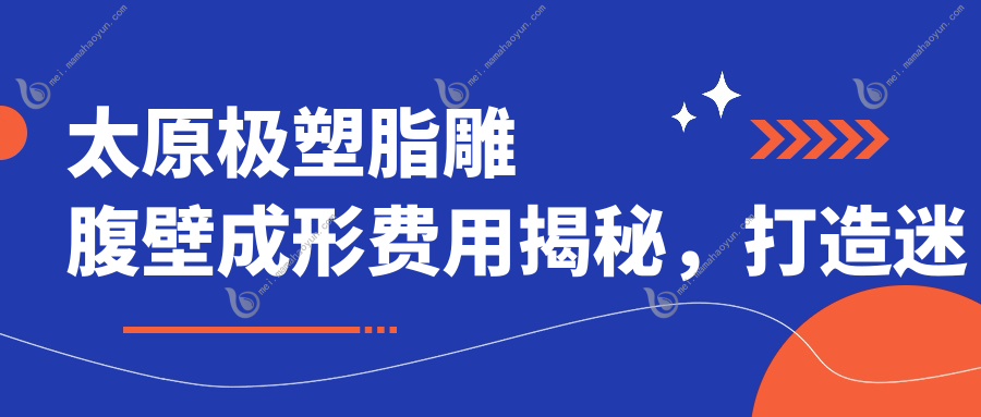 太原极塑脂雕腹壁成形费用揭秘，打造迷人人鱼线与折角腰