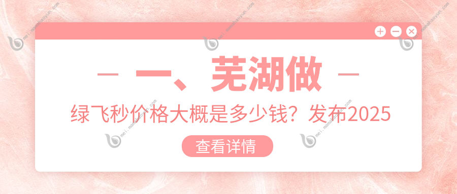 一、芜湖做绿飞秒价格大概是多少钱？发布2025芜湖绿飞秒价目表