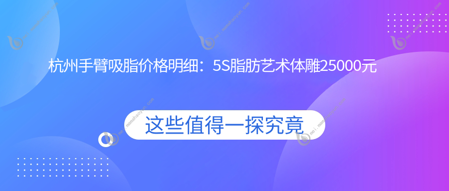 杭州手臂吸脂价格明细：5S脂肪艺术体雕25000元起，折角腰30000元，优脂塑特惠10000元