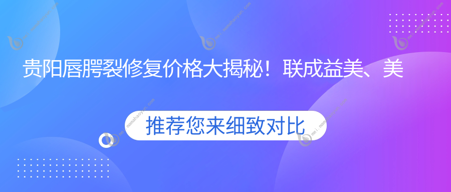 贵阳唇腭裂修复价格大揭秘！联成益美、美莱及乌当美尔康费用对比