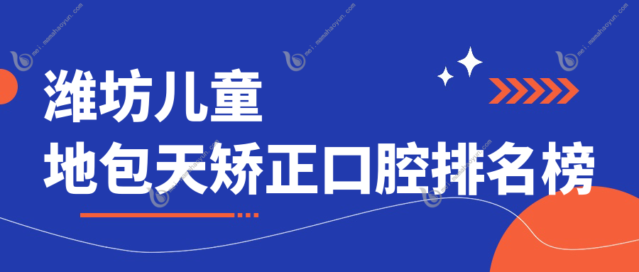 潍坊儿童地包天矫正口腔排名榜