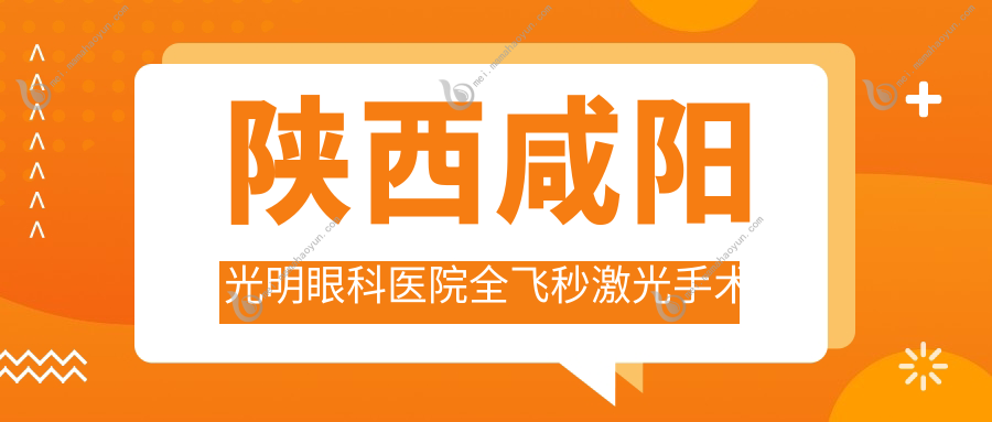 陕西咸阳光明眼科医院全飞秒激光手术费用标准全面解析