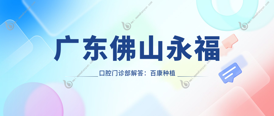 广东佛山永福口腔门诊部解答：百康种植牙价格全攻略，费用明细一网打尽！